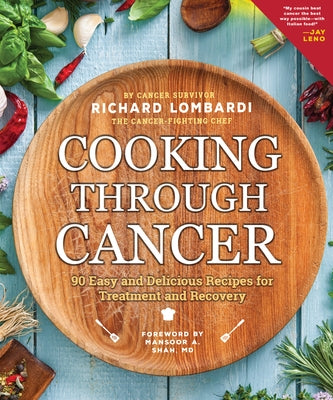 Cooking Through Cancer: 90 Easy and Delicious Recipes for Treatment and Recovery by Lombardi, Richard