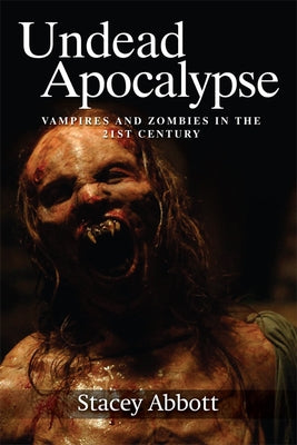 Undead Apocalypse: Vampires and Zombies in the 21st Century by Abbott, Stacey