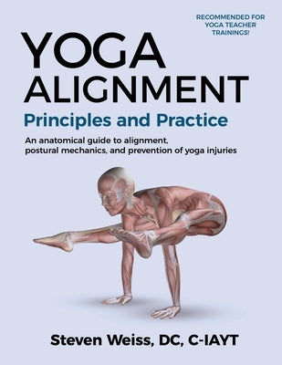 Yoga Alignment Principles and Practice Four-Color edition: an anatomical guide to alignment, postural mechanics, and the prevention of yoga injuries by Weiss, Steven