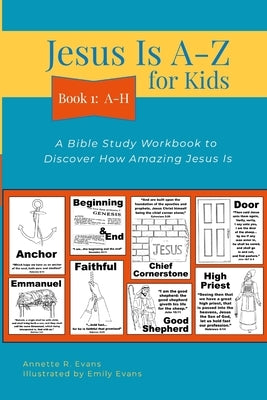 Jesus Is A-Z for Kids Book 1: A-H: A Bible Study Workbook to Discover How Amazing Jesus Is by Evans, Annette