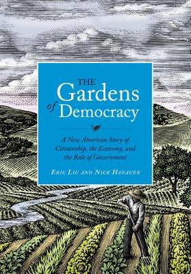 The Gardens of Democracy: A New American Story of Citizenship, the Economy, and the Role of Government by Liu, Eric