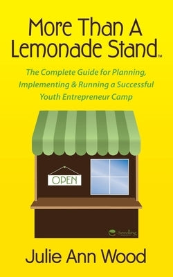 More Than a Lemonade Stand: The Complete Guide for Planning, Implementing & Running a Successful Youth Entrepreneur Camp by Wood, Julie Ann