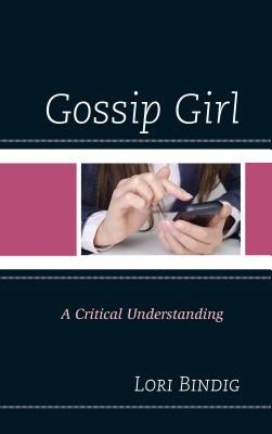 Gossip Girl: A Critical Understanding by Bindig, Lori