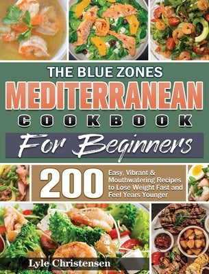 The Blue Zones Mediterranean Diet Cookbook for Beginners: 200 Easy, Vibrant & Mouthwatering Recipes to Lose Weight Fast and Feel Years Younger by Christensen, Lyle