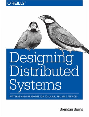 Designing Distributed Systems: Patterns and Paradigms for Scalable, Reliable Services by Burns, Brendan