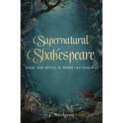 Supernatural Shakespeare: Magic and Ritual in Merry Old England by Snodgrass, J.