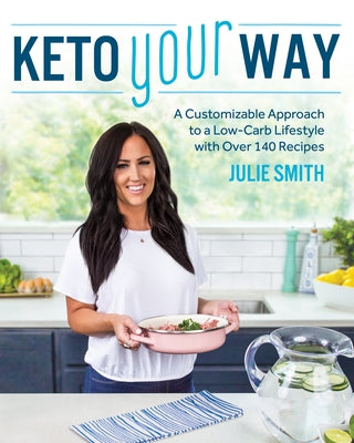 Keto Your Way: A Customizable Approach to a Low-Carb Lifestyle with Over 140 Recipes by Smith, Julie