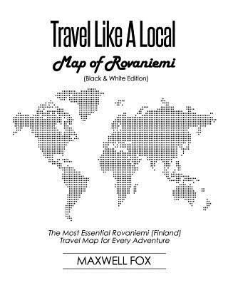 Travel Like a Local - Map of Rovaniemi (Black and White Edition): The Most Essential Rovaniemi (Finland) Travel Map for Every Adventure by Fox, Maxwell