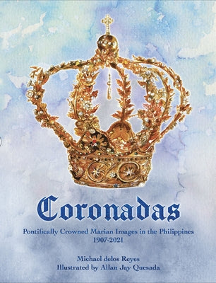 Coronadas: Pontifically Crowned Marian Images in the Philippines, 1907-2021 by Delos Reyes, Michael