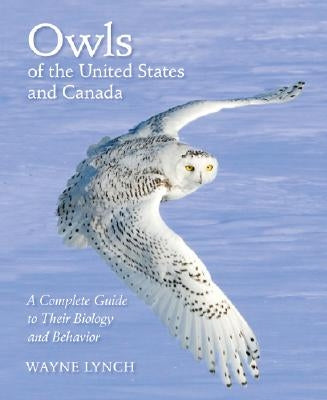 Owls of the United States and Canada: A Complete Guide to Their Biology and Behavior by Lynch, Wayne