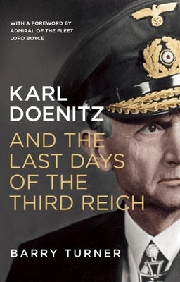 Karl Doenitz and the Last Days of the Third Reich by Turner, Barry