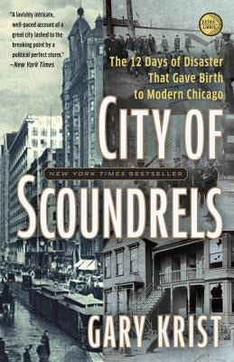 City of Scoundrels: The Twelve Days of Disaster That Gave Birth to Modern Chicago by Krist, Gary