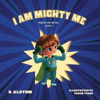 I AM Mighty Me (Mighty Me Book Series 1): Empower Your Child and Build Self-Esteem Through Learning Self-Awareness and Positive Affirmations by Alston, S.