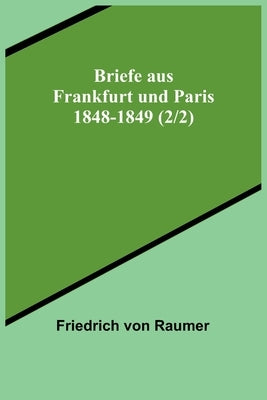 Briefe aus Frankfurt und Paris 1848-1849 (2/2) by Von Raumer, Friedrich