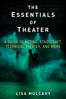 The Essentials of Theater: A Guide to Acting, Stagecraft, Technical Theater, and More by Mulcahy, Lisa
