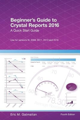 Beginner's Guide to Crystal Reports 2016: A Quick Start Guide by Gatmaitan, Eric M.