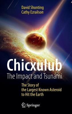 Chicxulub: The Impact and Tsunami: The Story of the Largest Known Asteroid to Hit the Earth by Shonting, David