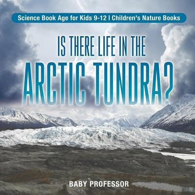 Is There Life in the Arctic Tundra? Science Book Age for Kids 9-12 Children's Nature Books by Baby Professor