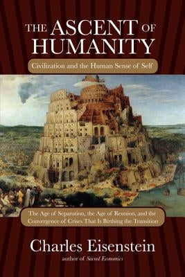 The Ascent of Humanity: Civilization and the Human Sense of Self by Eisenstein, Charles