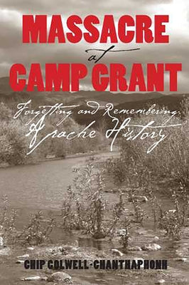 Massacre at Camp Grant: Forgetting and Remembering Apache History by Colwell, Chip