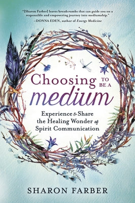 Choosing to Be a Medium: Experience & Share the Healing Wonder of Spirit Communication by Farber, Sharon