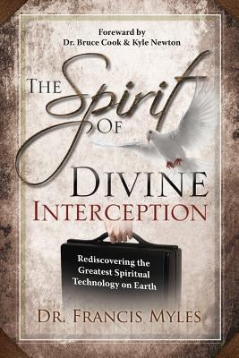 The Spirit of Divine Interception: Rediscovering the Greatest Spiritual Technology on Earth by Myles, Francis