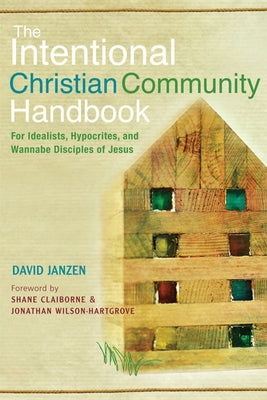 Intentional Christian Community Handbook: For Idealists, Hypocrites, and Wannabe Disciples of Jesus by Janzen, David