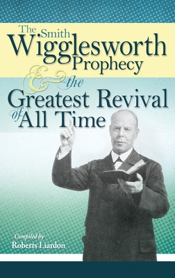 The Smith Wigglesworth Prophecy and the Greatest Revival of All Time by Wigglesworth, Smith
