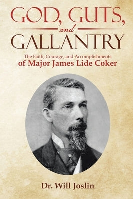 God, Guts, and Gallantry: The Faith, Courage, and Accomplishments of Major James Lide Coker by Joslin, Will