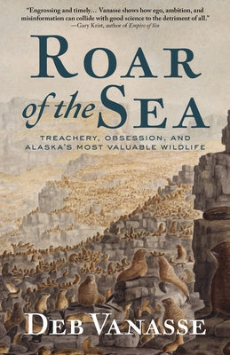 Roar of the Sea: Treachery, Obsession, and Alaska's Most Valuable Wildlife by Vanasse, Deb