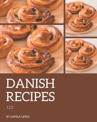 123 Danish Recipes: A Danish Cookbook You Will Love by Lewis, Camila