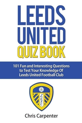 Leeds United Quiz Book by Carpenter, Chris