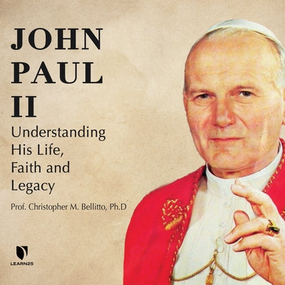 John Paul II: Understanding His Life, Faith and Legacy by 