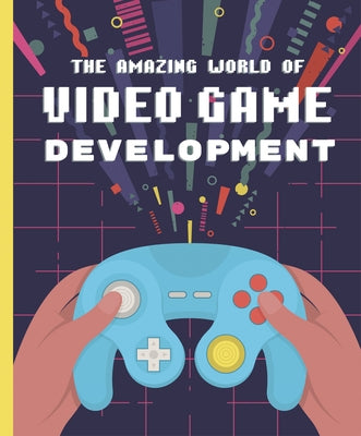The Amazing World of Video Game Development by Galanin, Denis
