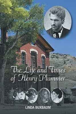 The Life and Times of Henry Plummer by Buxbaum, Linda