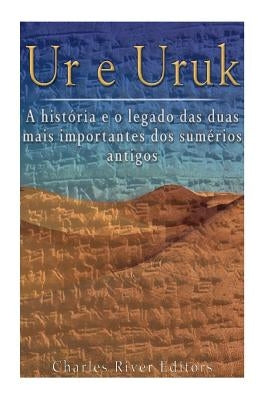Ur e Uruk: a história e o legado das duas mais importantes cidades dos sumérios antigos by Charles River Editors