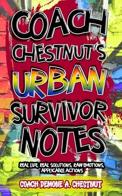Coach Chestnut's Urban Survival Notes: Real Life, Real Solutions, Raw Emotions, Applicable Actions by Chestnut, Coach Demone A.