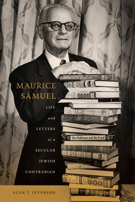 Maurice Samuel: Life and Letters of a Secular Jewish Contrarian by Levenson, Alan T.