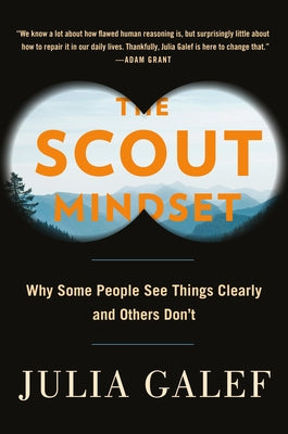 The Scout Mindset: Why Some People See Things Clearly and Others Don't by Galef, Julia