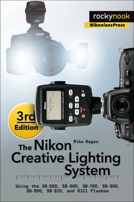 The Nikon Creative Lighting System, 3rd Edition: Using the Sb-500, Sb-600, Sb-700, Sb-800, Sb-900, Sb-910, and R1c1 Flashes by Hagen, Mike