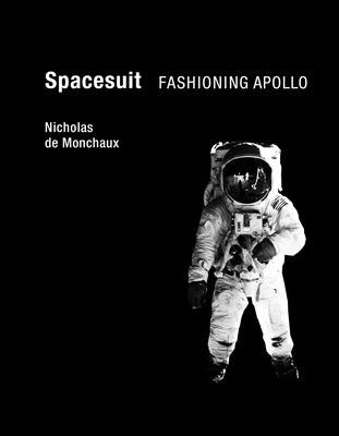 Spacesuit: Fashioning Apollo by De Monchaux, Nicholas