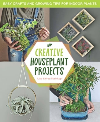 Creative Houseplant Projects: Easy Crafts and Growing Tips for Indoor Plants by Steinkopf, Lisa Eldred