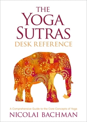 The Yoga Sutras Desk Reference: A Comprehensive Guide to the Core Concepts of Yoga by Bachman, Nicolai