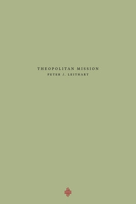 Theopolitan Mission by Leithart, Peter J.