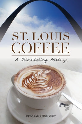 St. Louis Coffee: A Stimulating History by Reinhardt, Deborah