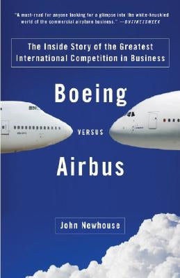 Boeing Versus Airbus: The Inside Story of the Greatest International Competition in Business by Newhouse, John