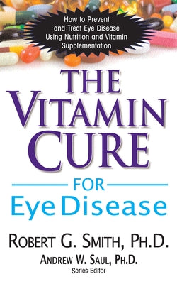 The Vitamin Cure for Eye Disease: How to Prevent and Treat Eye Disease Using Nutrition and Vitamin Supplementation by Smith, Robert G.