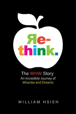Re-Think.: The Whw Story: An Incredible Journey of Miracles and Dreams by William Hsieh