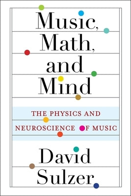 Music, Math, and Mind: The Physics and Neuroscience of Music by Sulzer, David