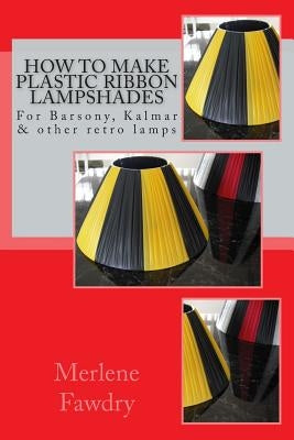 How to Make Plastic Ribbon Lampshades: for Barsony, Kalmar and other retro lamp bases by Fawdry, Merlene